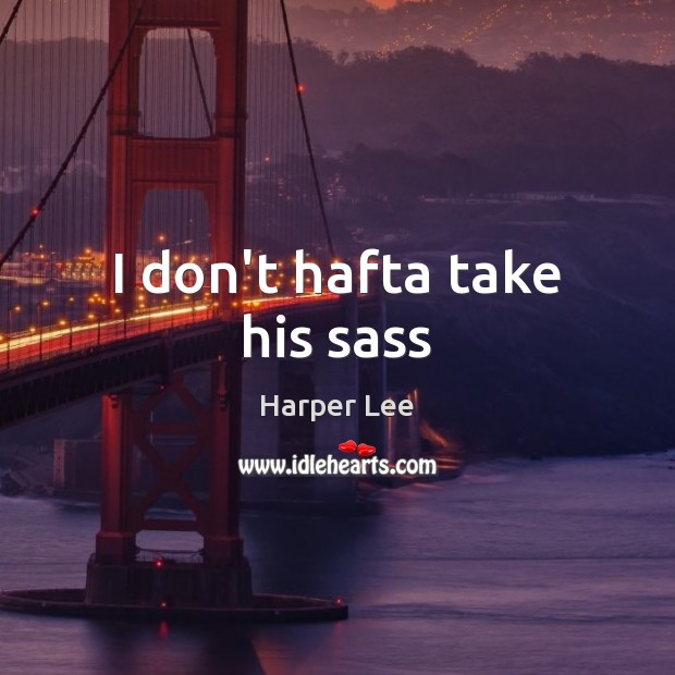 I don’t hafta take his sass Harper Lee Picture Quote