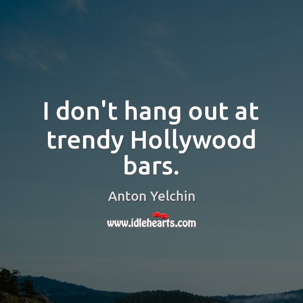 I don’t hang out at trendy Hollywood bars. Anton Yelchin Picture Quote
