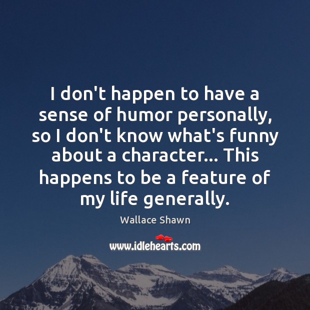 I don’t happen to have a sense of humor personally, so I Wallace Shawn Picture Quote
