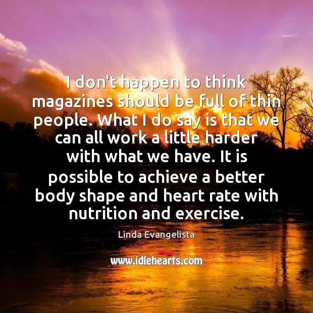 I don’t happen to think magazines should be full of thin people. Linda Evangelista Picture Quote