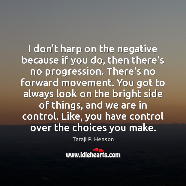 I don’t harp on the negative because if you do, then there’s Taraji P. Henson Picture Quote