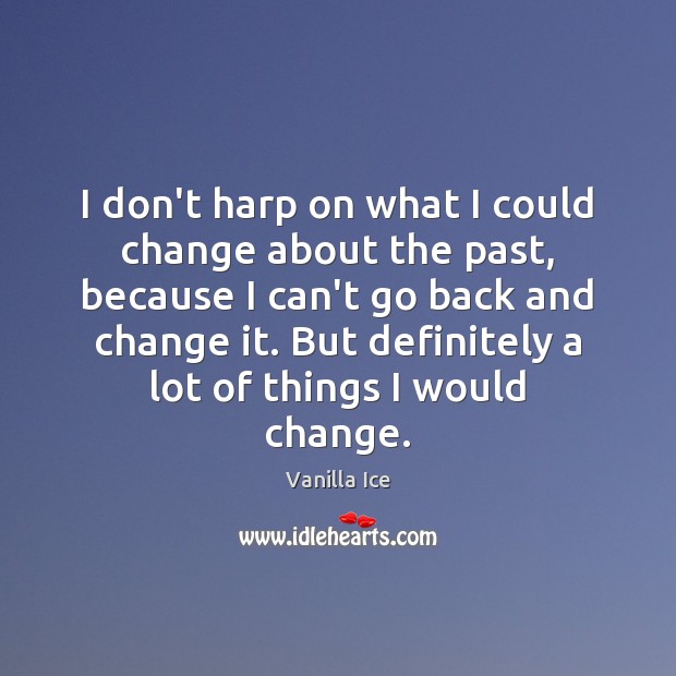 I don’t harp on what I could change about the past, because Vanilla Ice Picture Quote