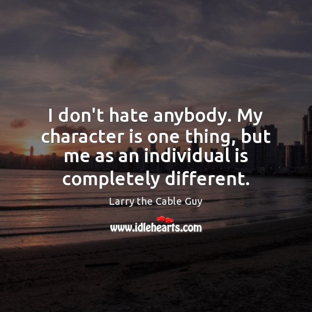 I don’t hate anybody. My character is one thing, but me as Character Quotes Image