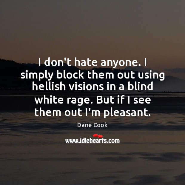 I don’t hate anyone. I simply block them out using hellish visions Dane Cook Picture Quote