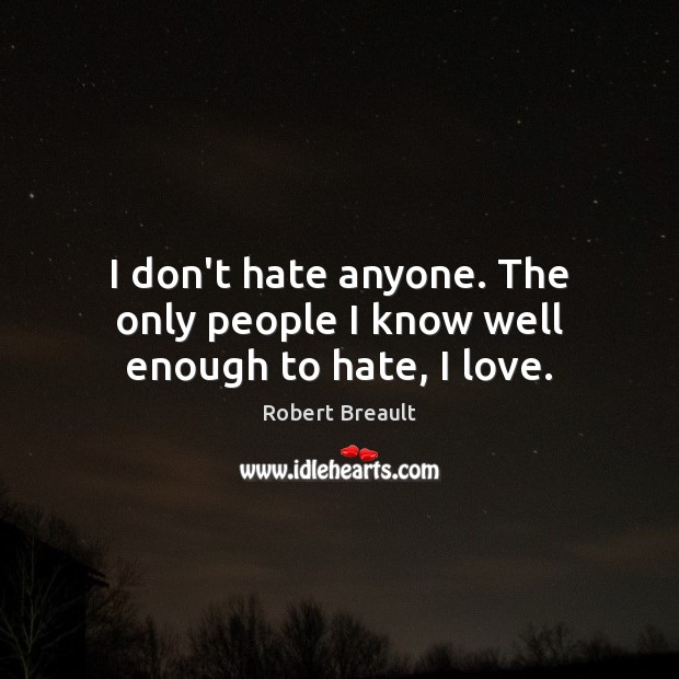 I don’t hate anyone. The only people I know well enough to hate, I love. Robert Breault Picture Quote