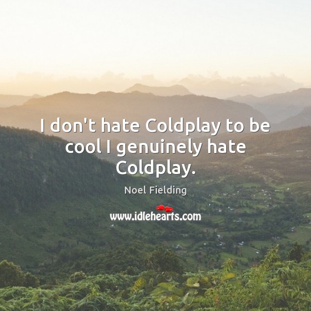 I don’t hate Coldplay to be cool I genuinely hate Coldplay. Noel Fielding Picture Quote