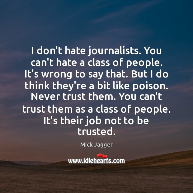 I don’t hate journalists. You can’t hate a class of people. It’s Mick Jagger Picture Quote