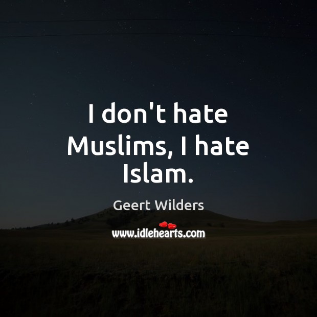 I don’t hate Muslims, I hate Islam. Geert Wilders Picture Quote