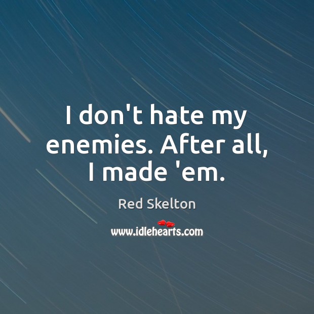 I don’t hate my enemies. After all, I made ’em. Red Skelton Picture Quote
