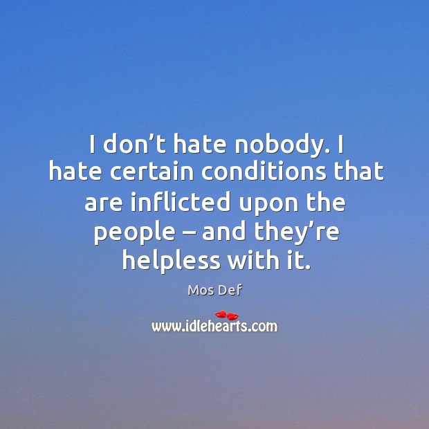 I don’t hate nobody. I hate certain conditions that are inflicted upon the people Mos Def Picture Quote
