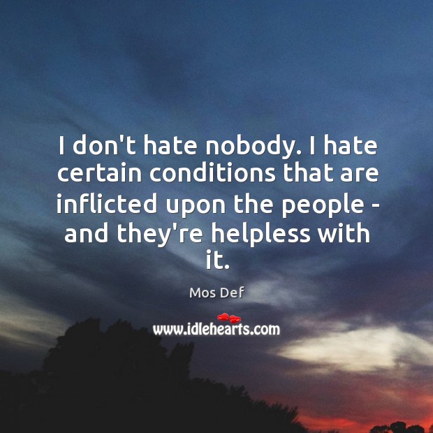 I don’t hate nobody. I hate certain conditions that are inflicted upon Mos Def Picture Quote