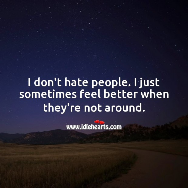 I don’t hate people. I just sometimes feel better when they’re not around. Hate Quotes Image