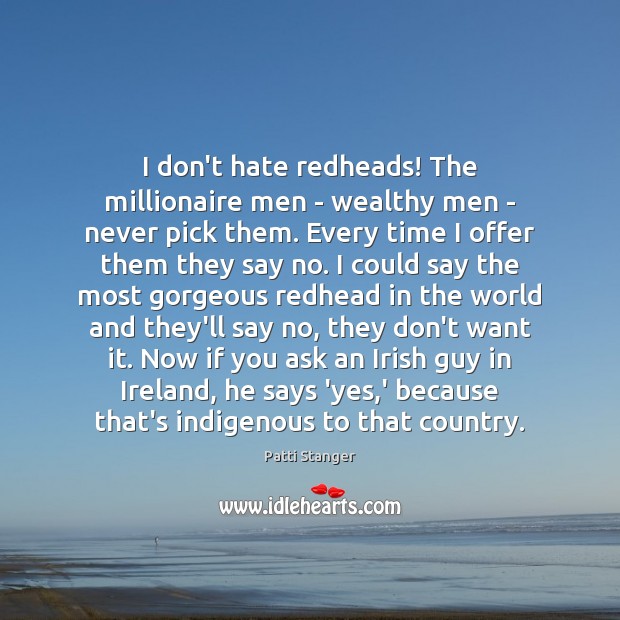 I don’t hate redheads! The millionaire men – wealthy men – never Patti Stanger Picture Quote