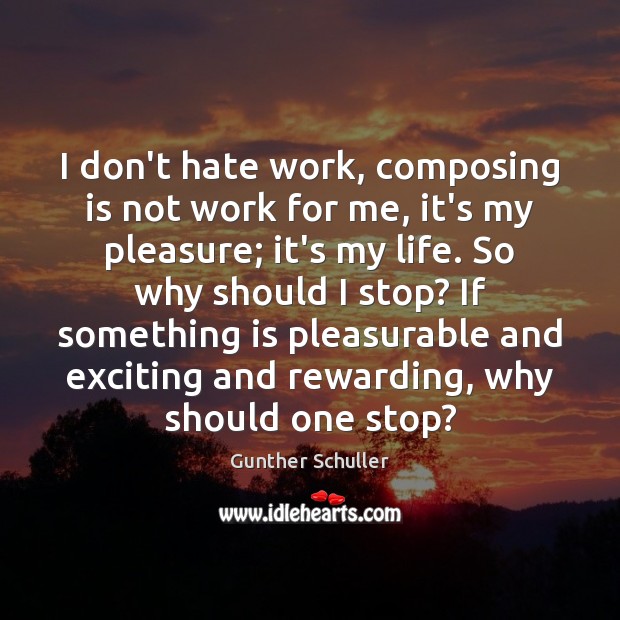 I don’t hate work, composing is not work for me, it’s my Gunther Schuller Picture Quote