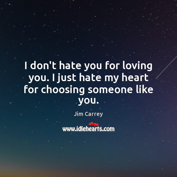 I don’t hate you for loving you. I just hate my heart for choosing someone like you. Image