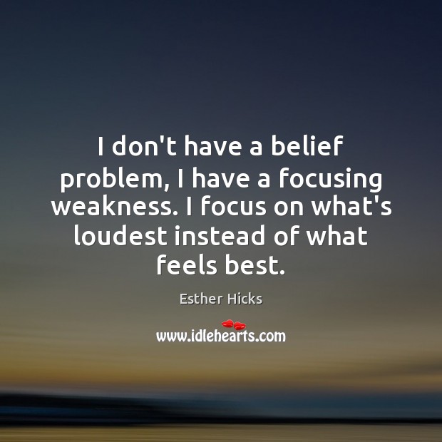 I don’t have a belief problem, I have a focusing weakness. I Esther Hicks Picture Quote