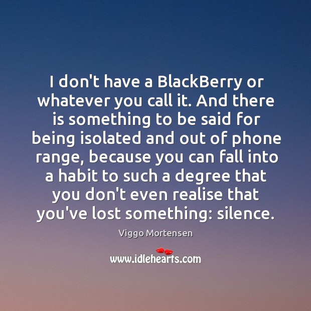I don’t have a BlackBerry or whatever you call it. And there Viggo Mortensen Picture Quote