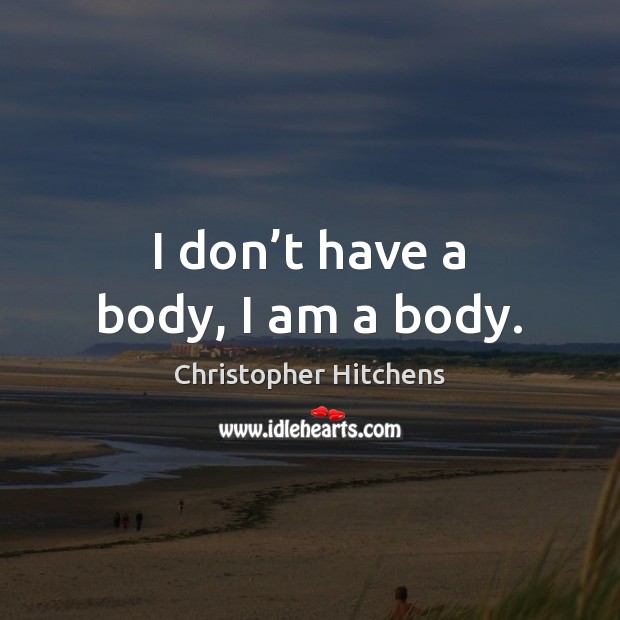 I don’t have a body, I am a body. Image