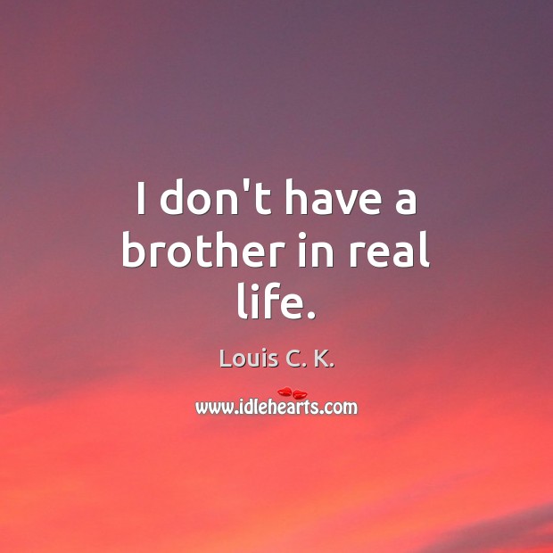 I don’t have a brother in real life. Louis C. K. Picture Quote