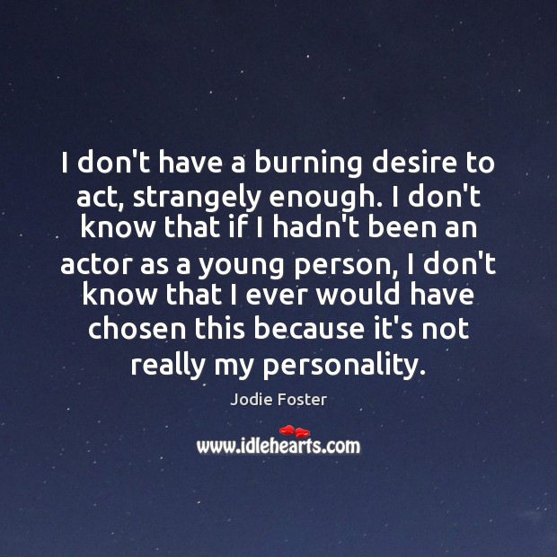 I don’t have a burning desire to act, strangely enough. I don’t Image
