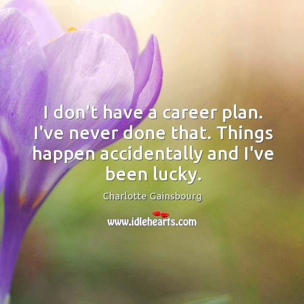 I don’t have a career plan. I’ve never done that. Things happen Image