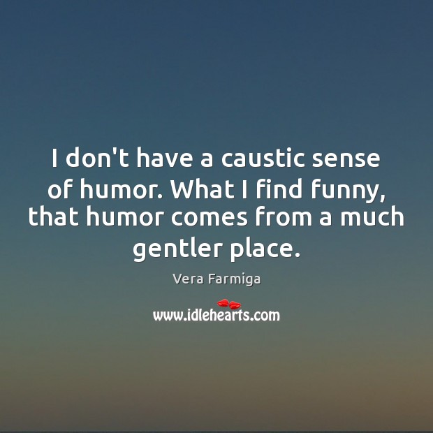 I don’t have a caustic sense of humor. What I find funny, Vera Farmiga Picture Quote