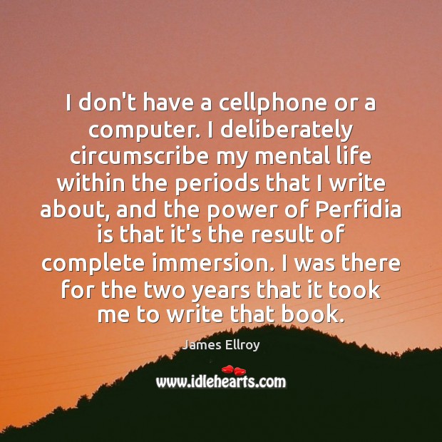 I don’t have a cellphone or a computer. I deliberately circumscribe my James Ellroy Picture Quote
