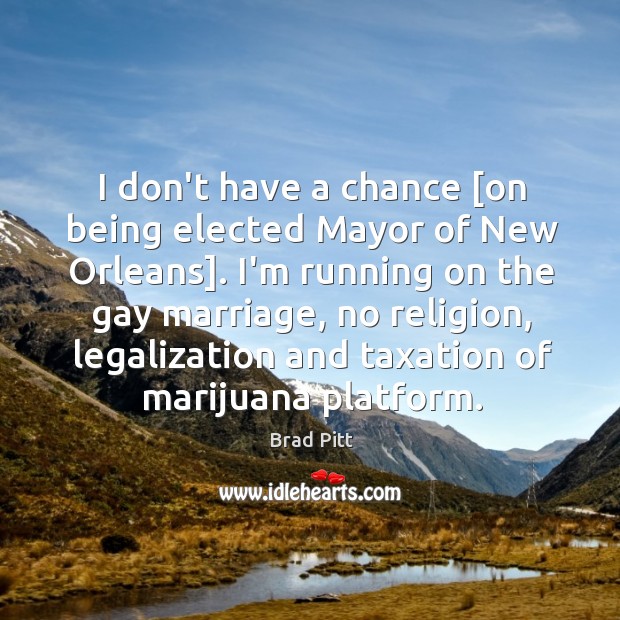 I don’t have a chance [on being elected Mayor of New Orleans]. Brad Pitt Picture Quote