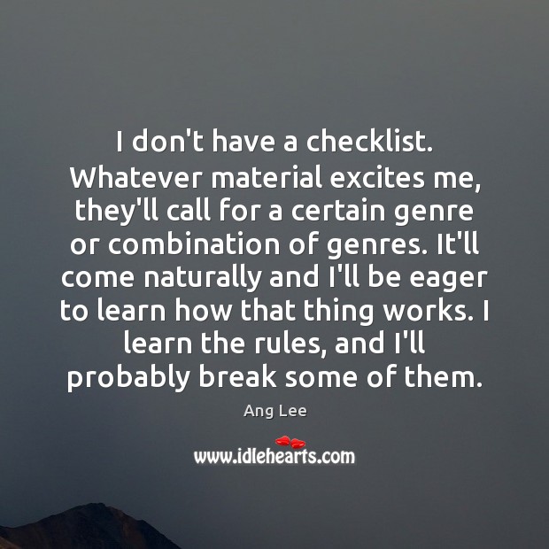 I don’t have a checklist. Whatever material excites me, they’ll call for Ang Lee Picture Quote