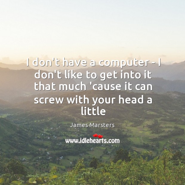 I don’t have a computer – I don’t like to get into James Marsters Picture Quote