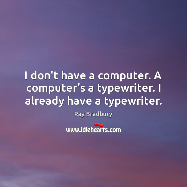 I don’t have a computer. A computer’s a typewriter. I already have a typewriter. Ray Bradbury Picture Quote