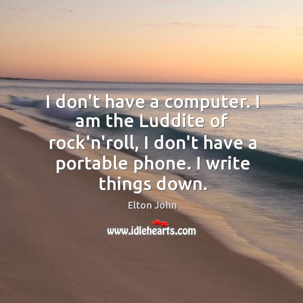 I don’t have a computer. I am the Luddite of rock’n’roll, I Elton John Picture Quote