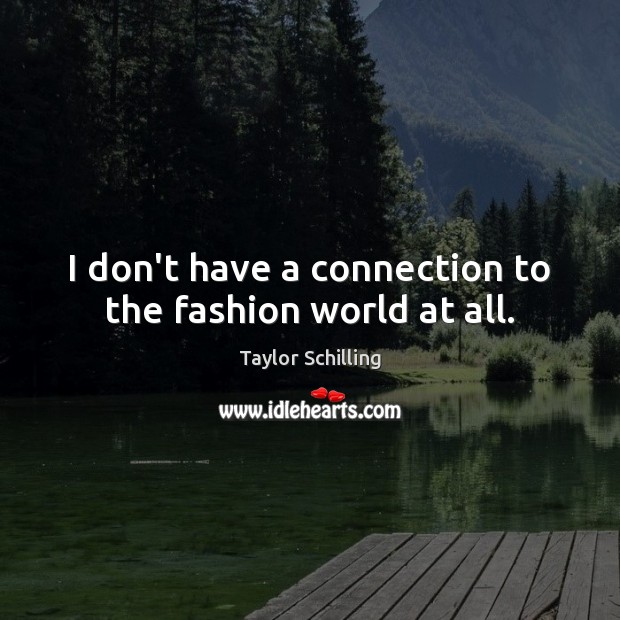 I don’t have a connection to the fashion world at all. Taylor Schilling Picture Quote