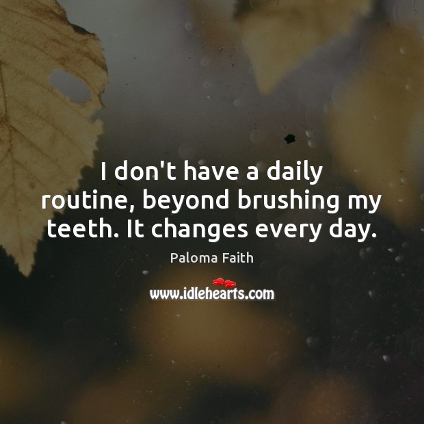I don’t have a daily routine, beyond brushing my teeth. It changes every day. Paloma Faith Picture Quote