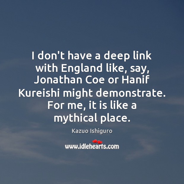 I don’t have a deep link with England like, say, Jonathan Coe Kazuo Ishiguro Picture Quote
