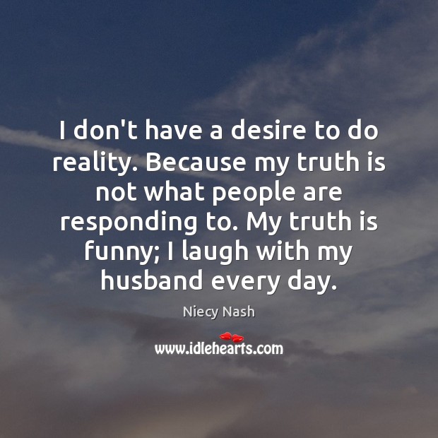 I don’t have a desire to do reality. Because my truth is Niecy Nash Picture Quote