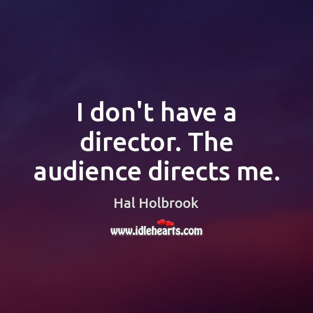 I don’t have a director. The audience directs me. Hal Holbrook Picture Quote