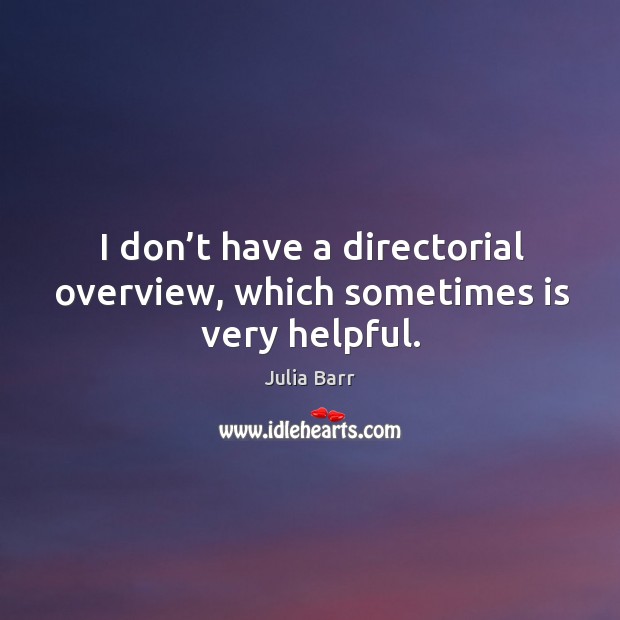 I don’t have a directorial overview, which sometimes is very helpful. Julia Barr Picture Quote