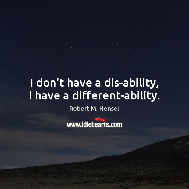 I don’t have a dis-ability, I have a different-ability. Robert M. Hensel Picture Quote