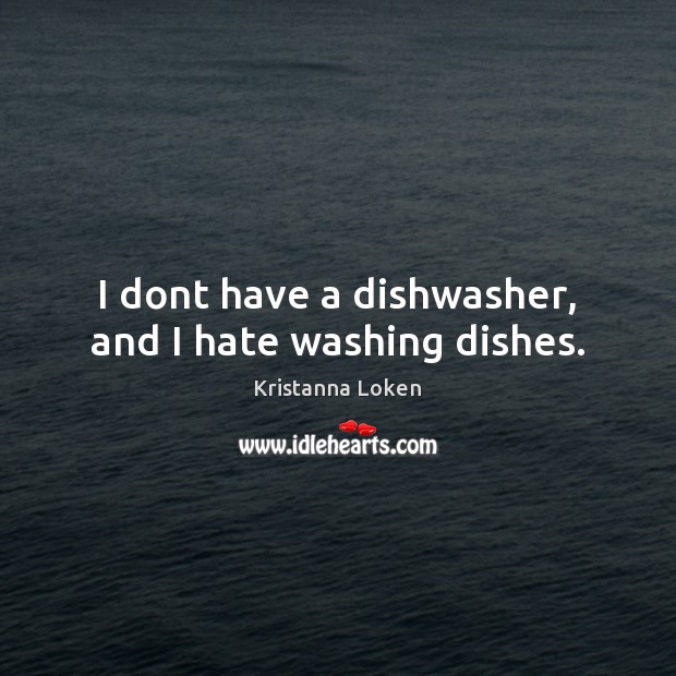 I dont have a dishwasher, and I hate washing dishes. Kristanna Loken Picture Quote