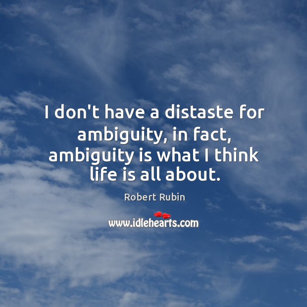 I don’t have a distaste for ambiguity, in fact, ambiguity is what Robert Rubin Picture Quote