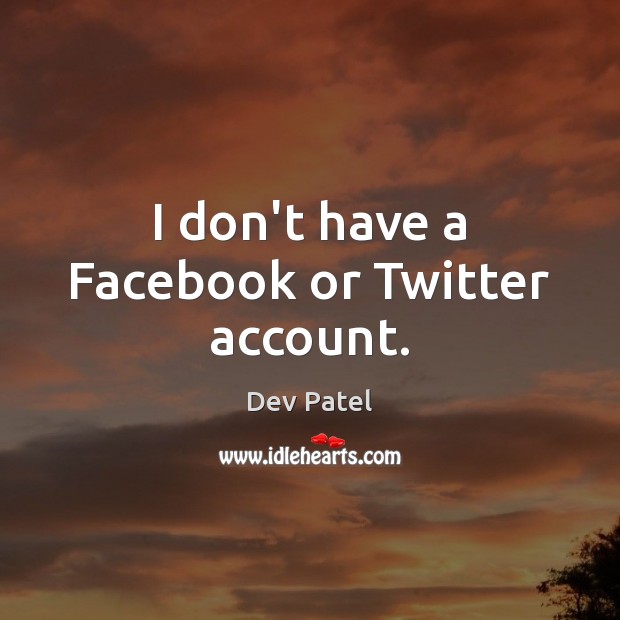 I don’t have a Facebook or Twitter account. Dev Patel Picture Quote