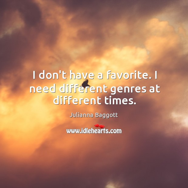 I don’t have a favorite. I need different genres at different times. Julianna Baggott Picture Quote