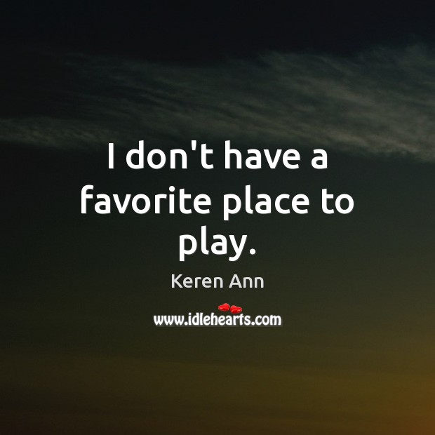 I don’t have a favorite place to play. Keren Ann Picture Quote