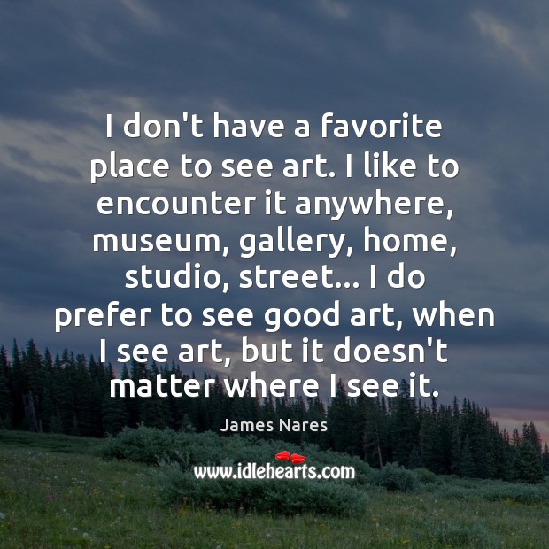 I don’t have a favorite place to see art. I like to James Nares Picture Quote