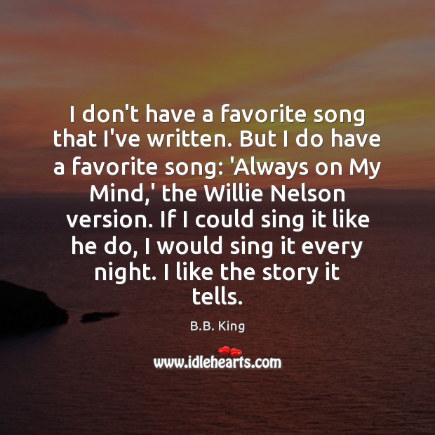 I don’t have a favorite song that I’ve written. But I do B.B. King Picture Quote