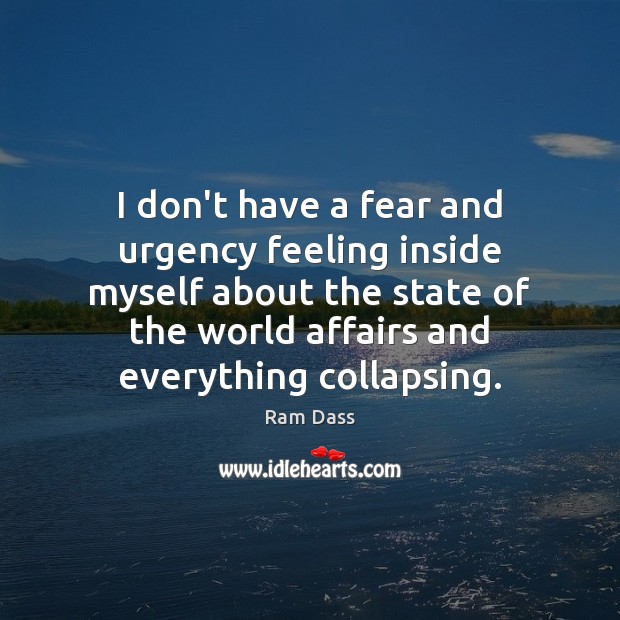 I don’t have a fear and urgency feeling inside myself about the Ram Dass Picture Quote