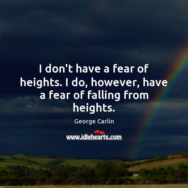 I don’t have a fear of heights. I do, however, have a fear of falling from heights. George Carlin Picture Quote