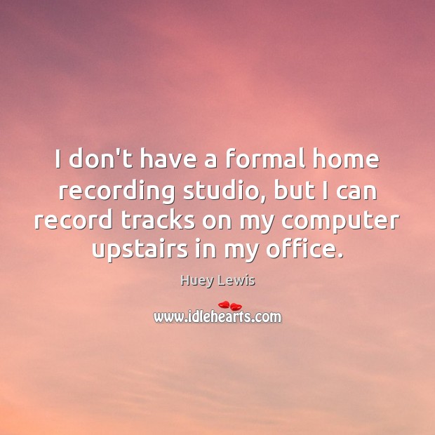 I don’t have a formal home recording studio, but I can record Computers Quotes Image