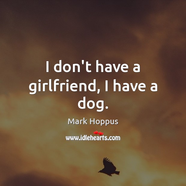 I don’t have a girlfriend, I have a dog. Mark Hoppus Picture Quote